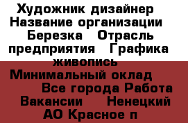 Художник-дизайнер › Название организации ­ Березка › Отрасль предприятия ­ Графика, живопись › Минимальный оклад ­ 50 000 - Все города Работа » Вакансии   . Ненецкий АО,Красное п.